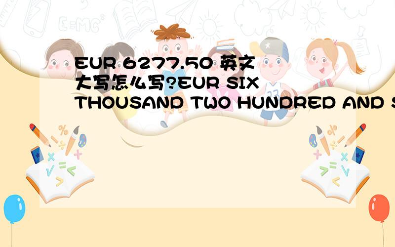 EUR 6277.50 英文大写怎么写?EUR SIX THOUSAND TWO HUNDRED AND SEVENTY SEVEN ZERO POINT FIFTY ONLY这样可以吗?