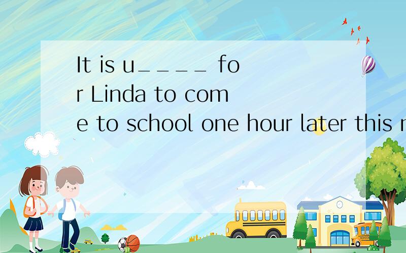 It is u____ for Linda to come to school one hour later this morning.She was never late for school ago.