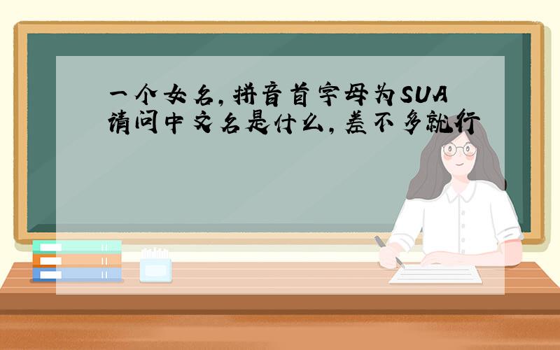 一个女名,拼音首字母为SUA请问中文名是什么,差不多就行