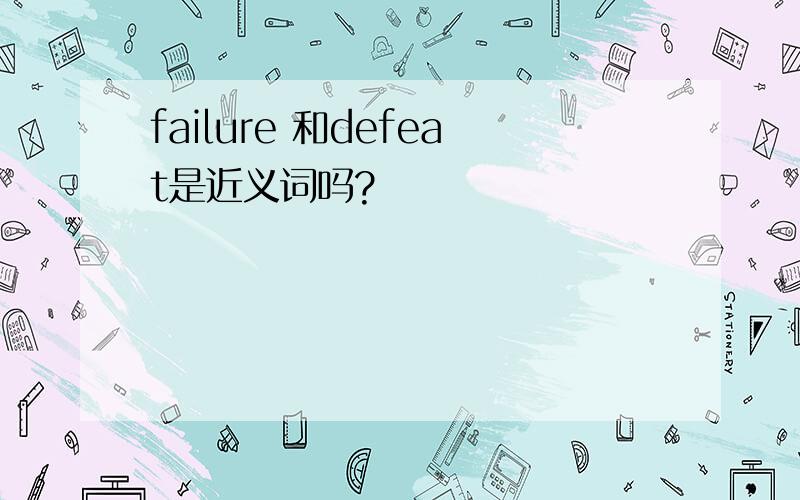 failure 和defeat是近义词吗?