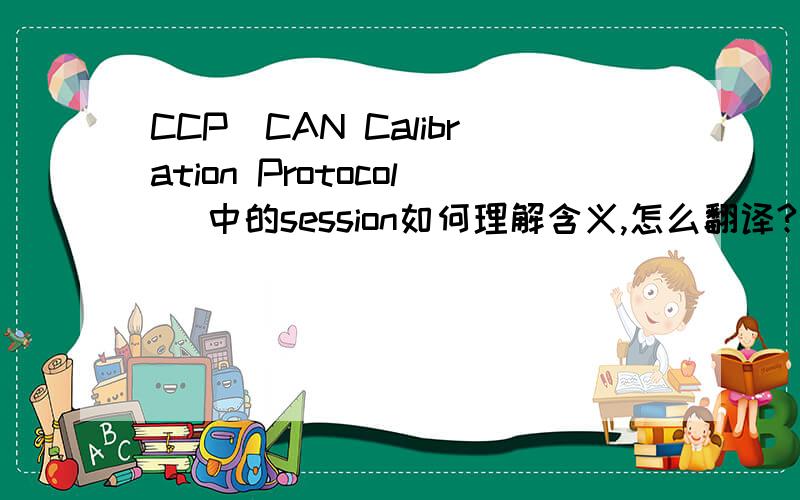 CCP(CAN Calibration Protocol) 中的session如何理解含义,怎么翻译?
