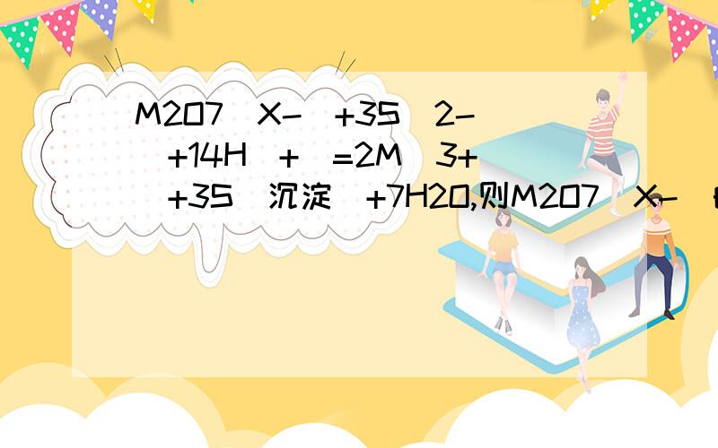 M2O7（X-）+3S(2-)+14H(+)=2M(3+)+3S(沉淀)+7H2O,则M2O7（X-）的M化合价为多少?挂号里的数字都是在字母上面的.字母右边数字是小写的.