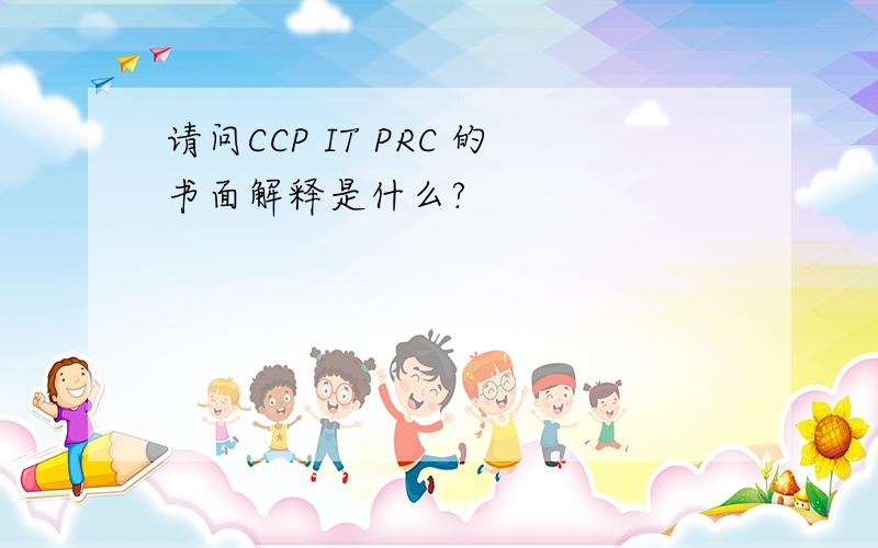 请问CCP IT PRC 的书面解释是什么?