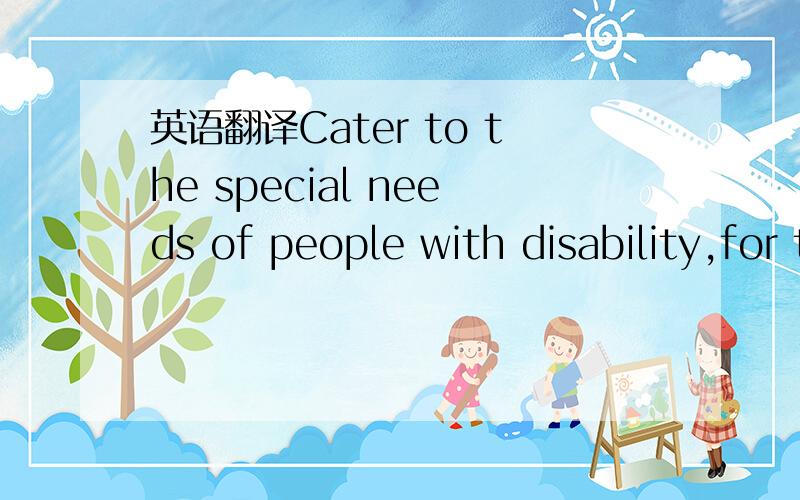 英语翻译Cater to the special needs of people with disability,for there are no physical barriers because there is no need to travel.谷歌百度有道翻译都滚粗...特别解释for