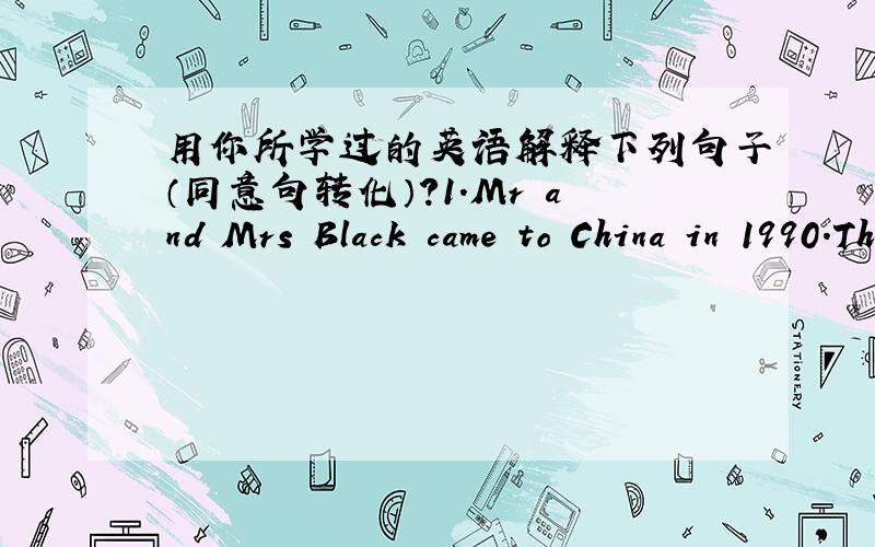 用你所学过的英语解释下列句子（同意句转化）?1.Mr and Mrs Black came to China in 1990.They are still living in China.2.Which is the way to the hospital?3.It often rained in Wuhan last summer when we stayed there.4.They only saw Mis