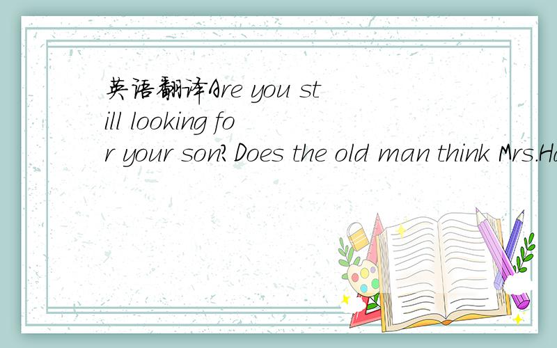 英语翻译Are you still looking for your son?Does the old man think Mrs.Hand has found the son's post office?