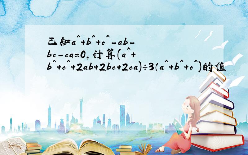 已知a^+b^+c^-ab-bc-ca=0,计算(a^+b^+c^+2ab+2bc+2ca)÷3（a^+b^+c^)的值