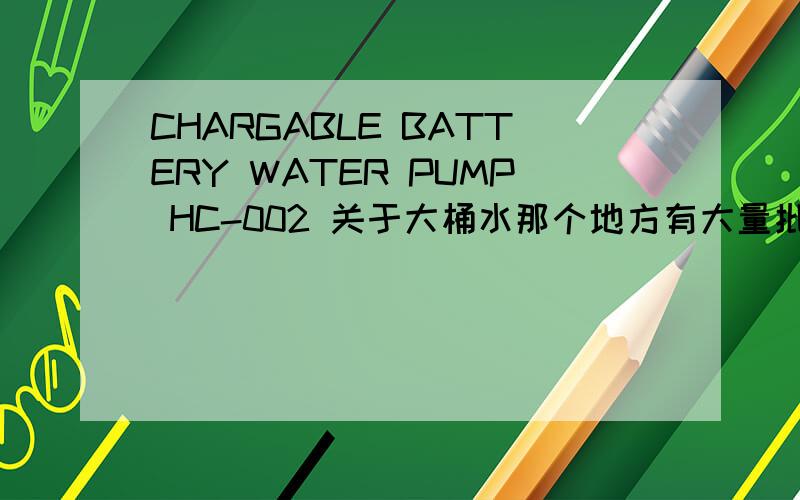CHARGABLE BATTERY WATER PUMP HC-002 关于大桶水那个地方有大量批发的 最好厂家