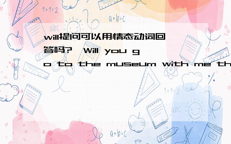 will提问可以用情态动词回答吗?—Will you go to the museum with me this afternoon?—Sorry,_______.My aunt is coming to see me.[ ]A.I don't B.I can't C.I needn't D.I mustn't 要答案及原因