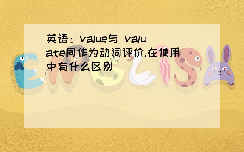英语：value与 valuate同作为动词评价,在使用中有什么区别
