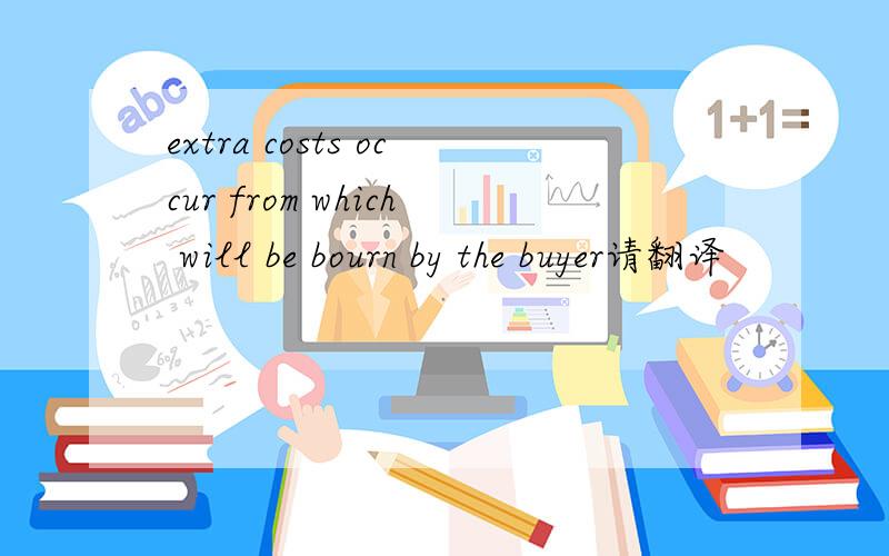 extra costs occur from which will be bourn by the buyer请翻译