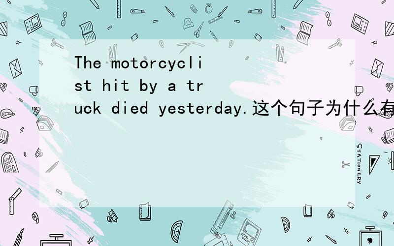 The motorcyclist hit by a truck died yesterday.这个句子为什么有两个动词?hit by a truck 在句子中是什么成分,是什么语法?some people living in the mountainsrun fast.里面的语法?