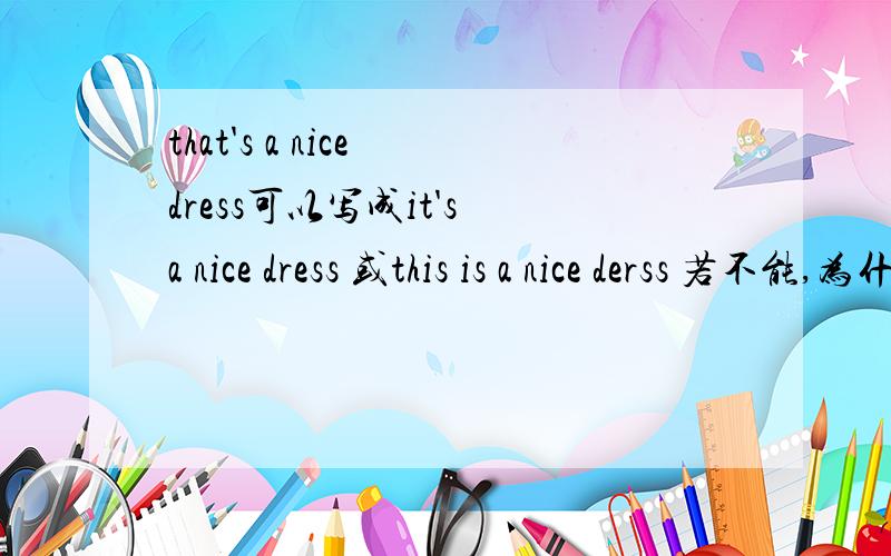 that's a nice dress可以写成it's a nice dress 或this is a nice derss 若不能,为什么?
