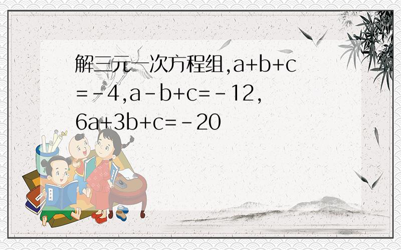 解三元一次方程组,a+b+c=-4,a-b+c=-12,6a+3b+c=-20