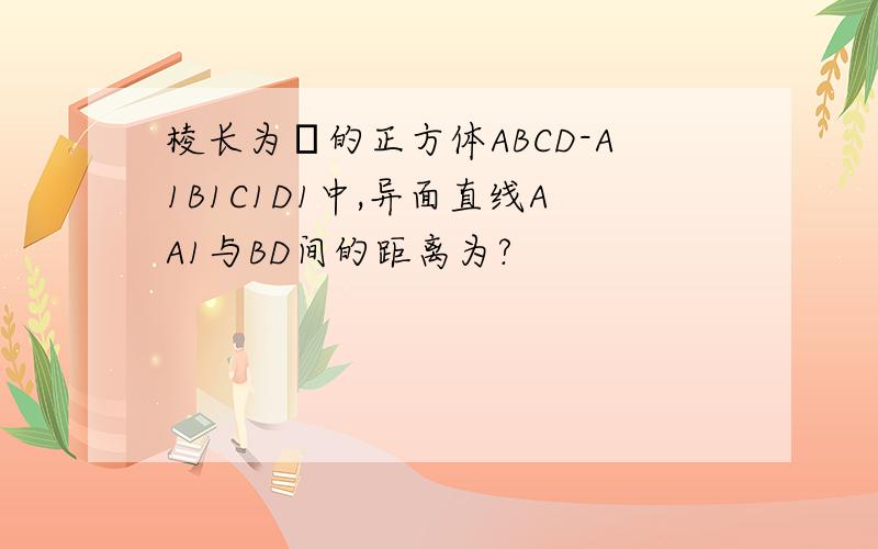 棱长为α的正方体ABCD-A1B1C1D1中,异面直线AA1与BD间的距离为?