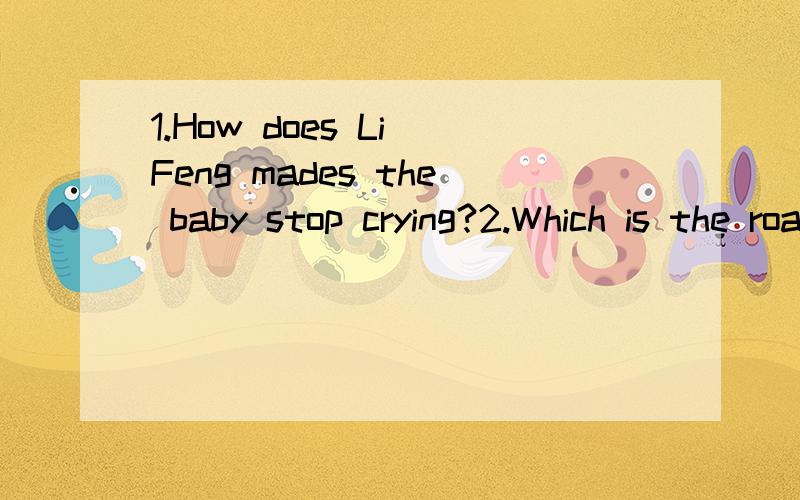 1.How does Li Feng mades the baby stop crying?2.Which is the road for nearest post office?3.Pick apples is very interesting.