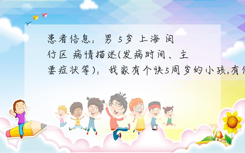 患者信息：男 5岁 上海 闵行区 病情描述(发病时间、主要症状等)：我家有个快5周岁的小孩,有件让人头疼的事,不管白天还是晚上只要他睡着了就不知道自己去大小便,要大人时刻去提醒,叫他,