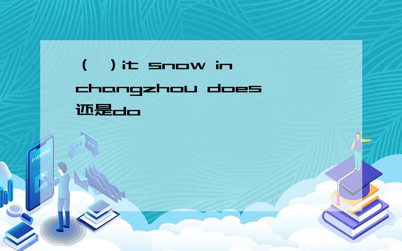 （ ）it snow in changzhou does还是do
