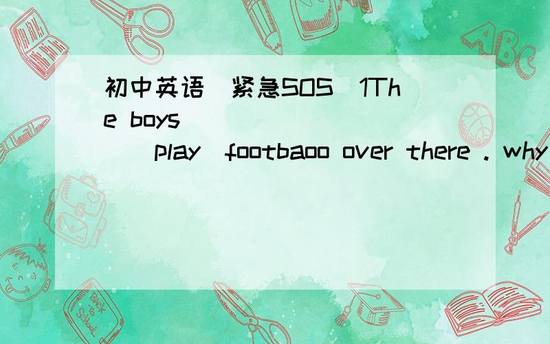 初中英语（紧急SOS）1The boys ________(play)footbaoo over there . why not join them , Bob?2She's never been here,_____she ?Ahas Bis Cdoes Dwas3He speaks Japanese,______ _______ .(反意疑问句）