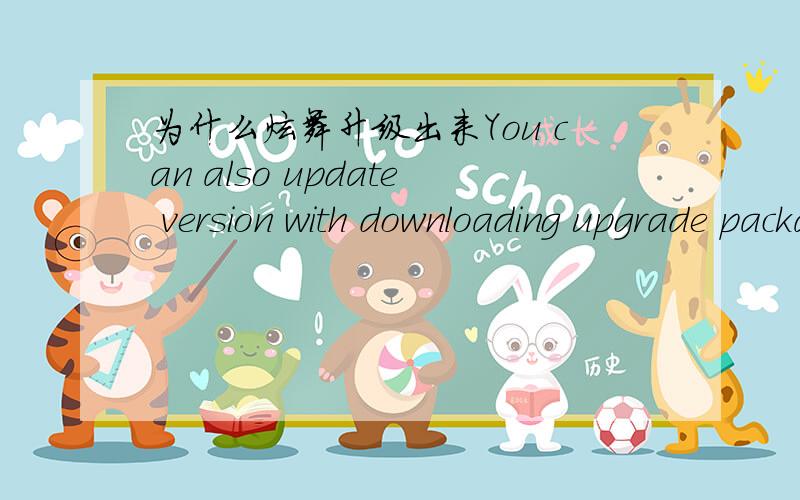 为什么炫舞升级出来You can also update version with downloading upgrade package in the following UEL.说操作失败?