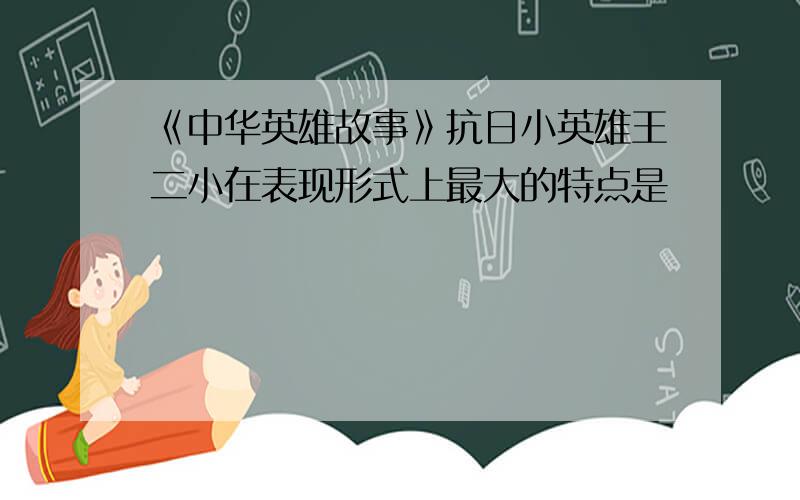 《中华英雄故事》抗日小英雄王二小在表现形式上最大的特点是