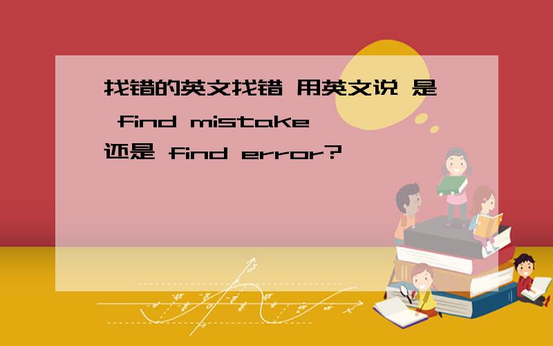 找错的英文找错 用英文说 是 find mistake 还是 find error?