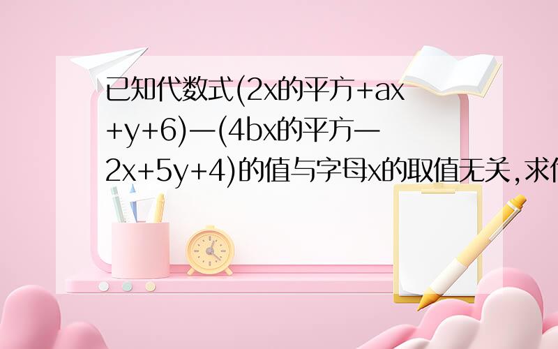 已知代数式(2x的平方+ax+y+6)—(4bx的平方—2x+5y+4)的值与字母x的取值无关,求代数式3（a的平方—2ab—b的平方）—（4a的平方+ab+b的平方）