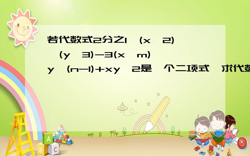 若代数式2分之1*(x^2)*(y^3)-3(x^m)*y^(n-1)+xy^2是一个二项式,求代数式[(m-n)^2]+2mn-2(m-n)^2的值