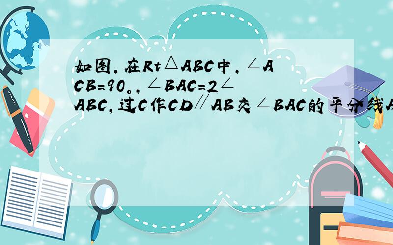如图,在Rt△ABC中,∠ACB=90°,∠BAC=2∠ABC,过C作CD∥AB交∠BAC的平分线AD于D,过C作CD∥AB交∠BAC的平分线AD于D,过D作DH⊥AB于D,且交BC于F,连接BD(1)求证；AC=CD(2)若AD交BC于E,求证△ACE≌△BDE(3)若O为AB中点,