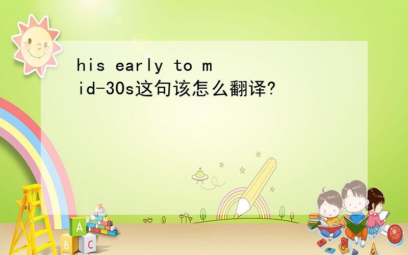 his early to mid-30s这句该怎么翻译?