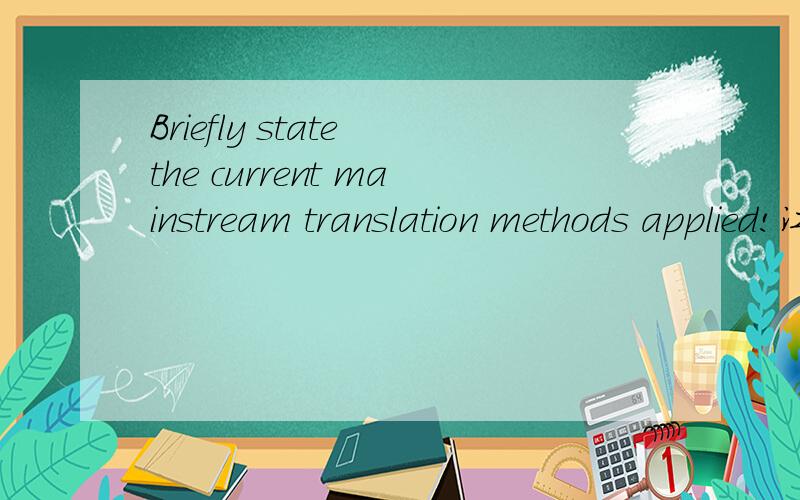 Briefly state the current mainstream translation methods applied!江湖救急,不用大片幅度,小小解析即可.