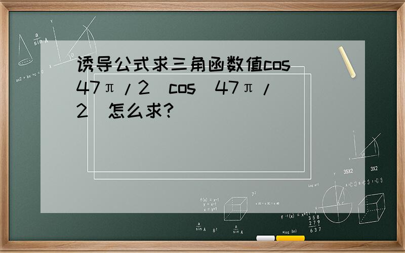 诱导公式求三角函数值cos(47π/2)cos(47π/2)怎么求?