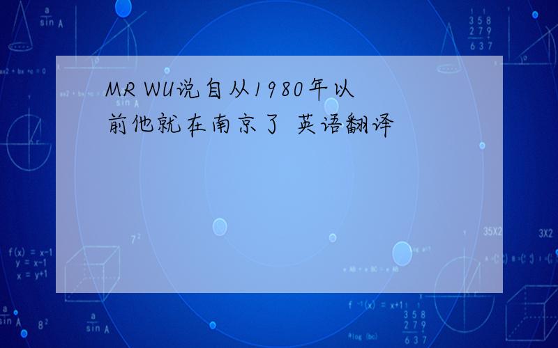 MR WU说自从1980年以前他就在南京了 英语翻译