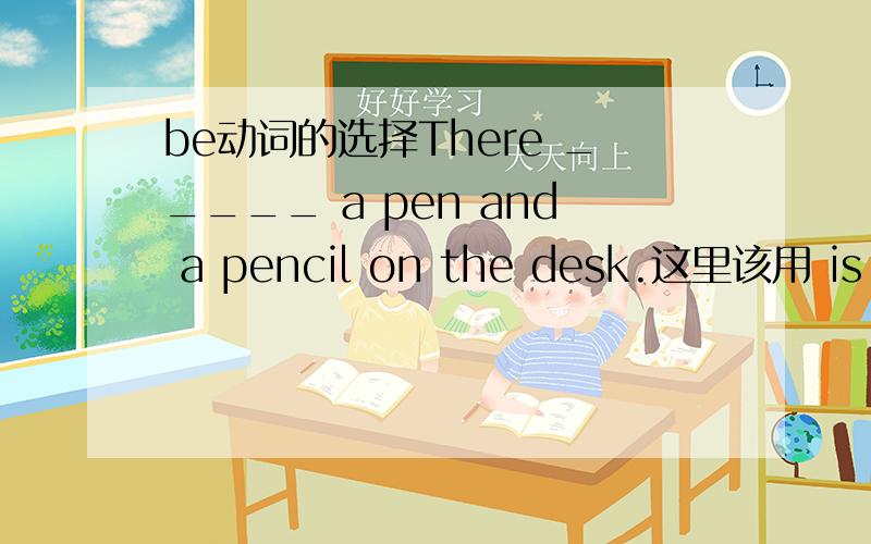 be动词的选择There _____ a pen and a pencil on the desk.这里该用 is 还是 are 请简要缠绵理由.
