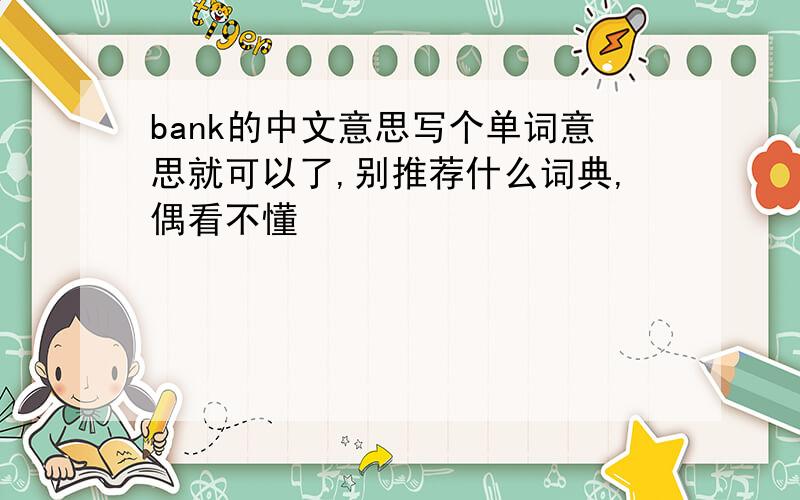 bank的中文意思写个单词意思就可以了,别推荐什么词典,偶看不懂