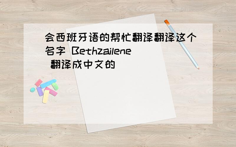 会西班牙语的帮忙翻译翻译这个名字 Bethzailene 翻译成中文的