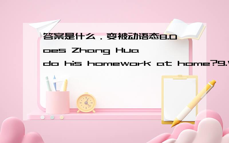 答案是什么．变被动语态8.Does Zhang Hua do his homework at home?9.When did Ron visit Beijing?10.We never hear her speak English.