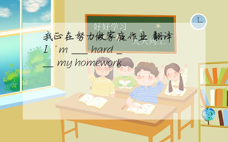 我正在努力做家庭作业 翻译 I‘m ___ hard ___ my homework.