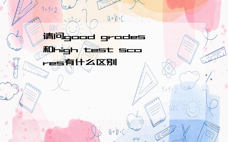 请问good grades 和high test scores有什么区别