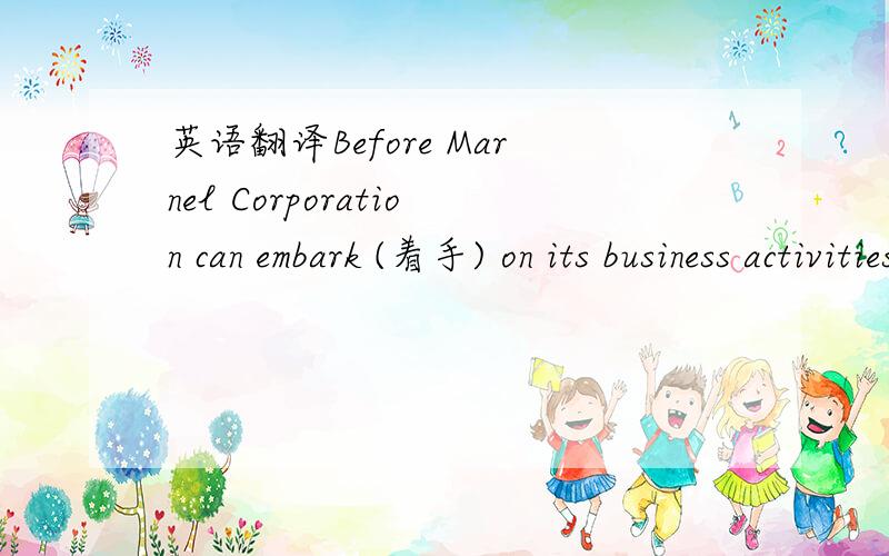 英语翻译Before Marnel Corporation can embark (着手) on its business activities,it must obtain the necessary financing.