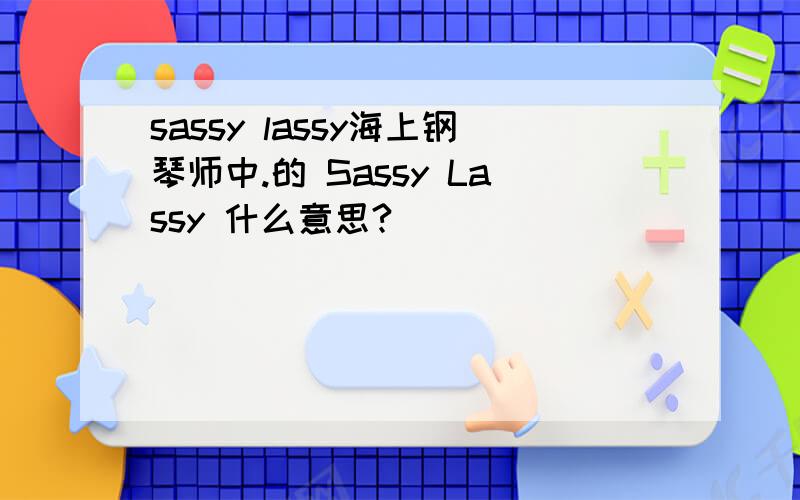 sassy lassy海上钢琴师中.的 Sassy Lassy 什么意思?