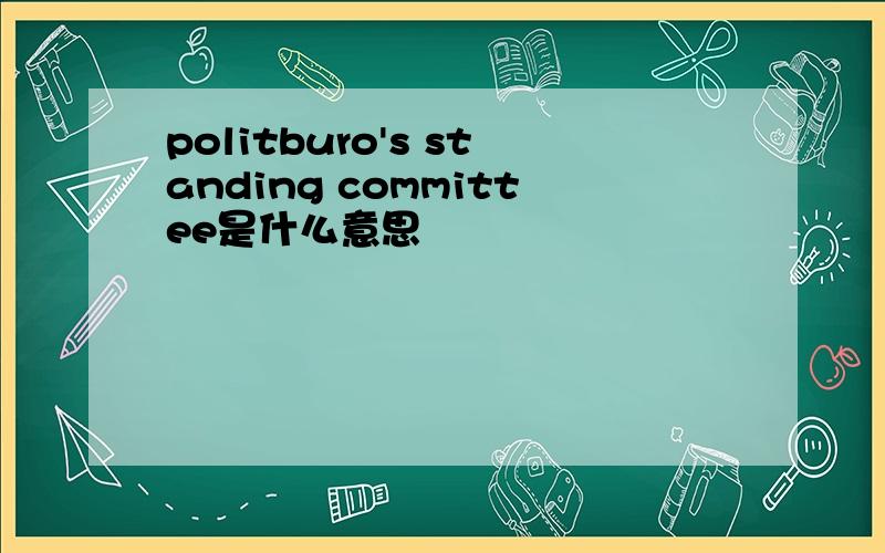 politburo's standing committee是什么意思