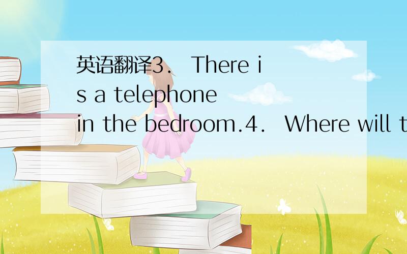 英语翻译3． There is a telephone in the bedroom.4． Where will they go?