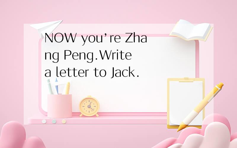 NOW you’re Zhang Peng.Write a letter to Jack.