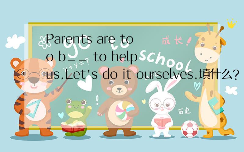 Parents are too b__ to help us.Let's do it ourselves.填什么?