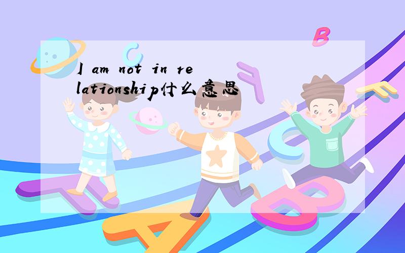 I am not in relationship什么意思