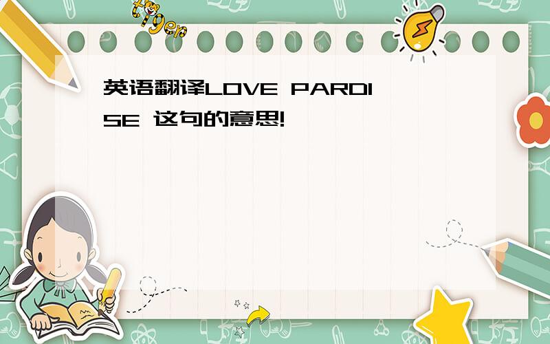 英语翻译LOVE PARDISE 这句的意思!