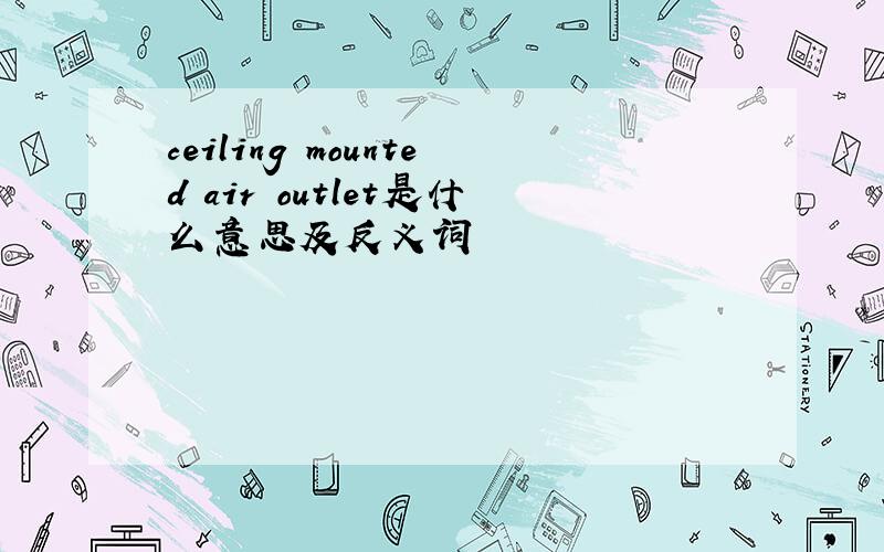 ceiling mounted air outlet是什么意思及反义词