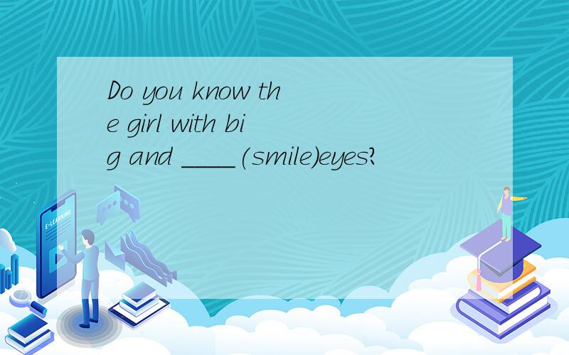 Do you know the girl with big and ____(smile)eyes?