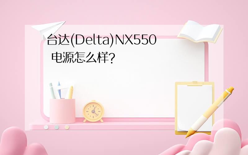 台达(Delta)NX550 电源怎么样?